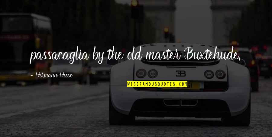 Hermann Hesse Quotes By Hermann Hesse: passacaglia by the old master Buxtehude. Hermann Hesse Quotes By Hermann Hesse: passacaglia by the old master Buxtehude.