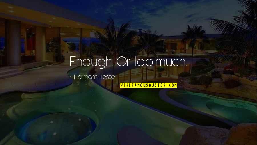 Hermann Hesse Quotes By Hermann Hesse: Enough! Or too much. Hermann Hesse Quotes By Hermann Hesse: Enough! Or too much.