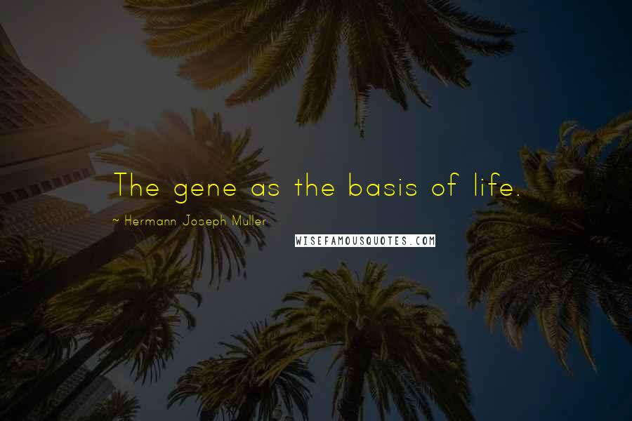 Hermann Joseph Muller quotes: The gene as the basis of life.