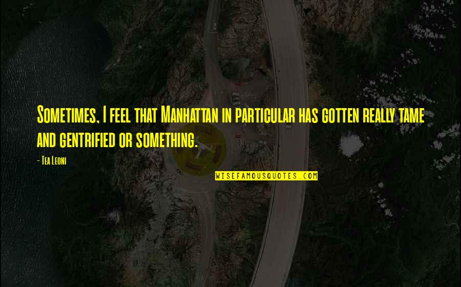 Hermann Joseph Muller Quotes By Tea Leoni: Sometimes, I feel that Manhattan in particular has Hermann Joseph Muller Quotes By Tea Leoni: Sometimes, I feel that Manhattan in particular has
