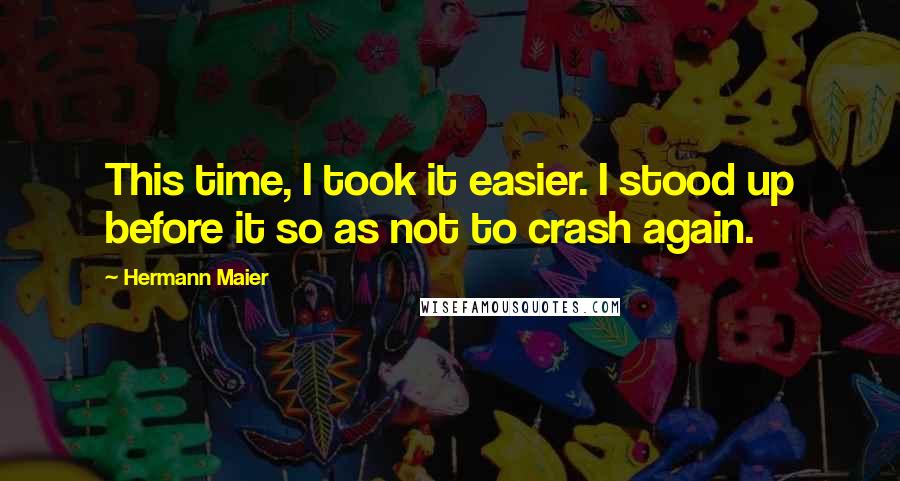 Hermann Maier quotes: This time, I took it easier. I stood up before it so as not to crash again.