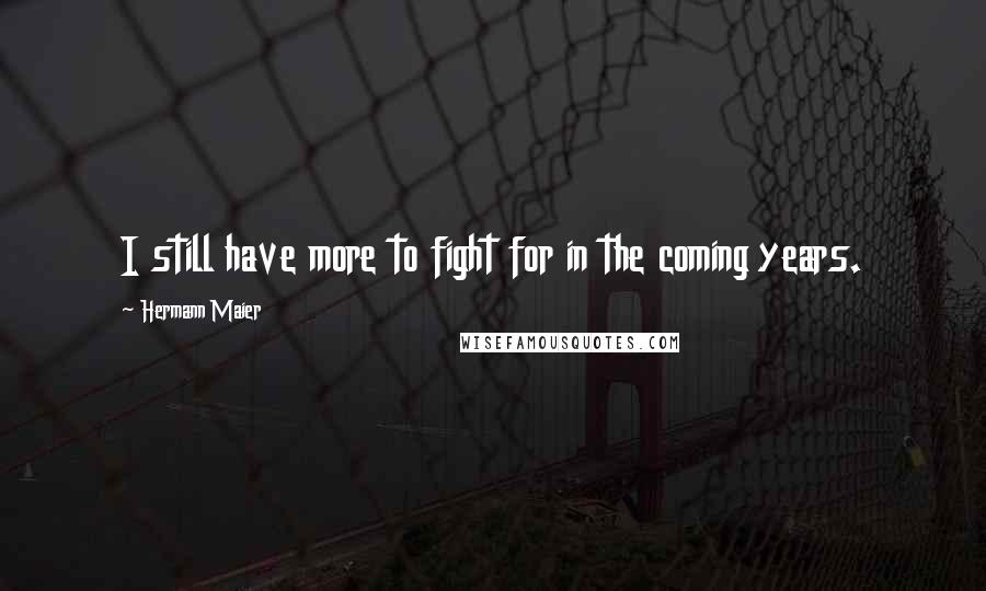 Hermann Maier quotes: I still have more to fight for in the coming years.