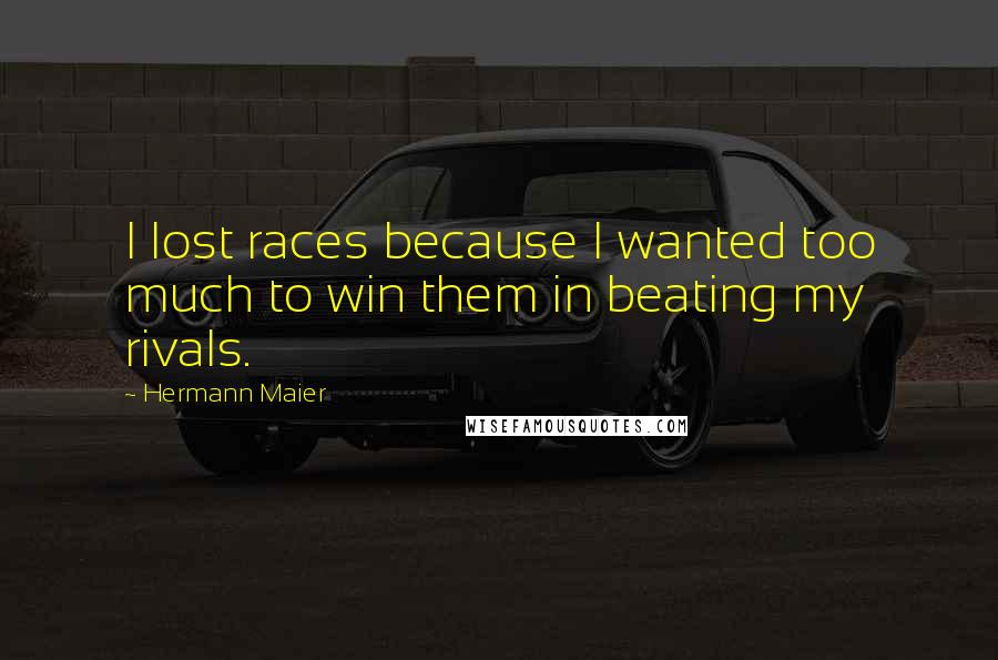 Hermann Maier quotes: I lost races because I wanted too much to win them in beating my rivals.