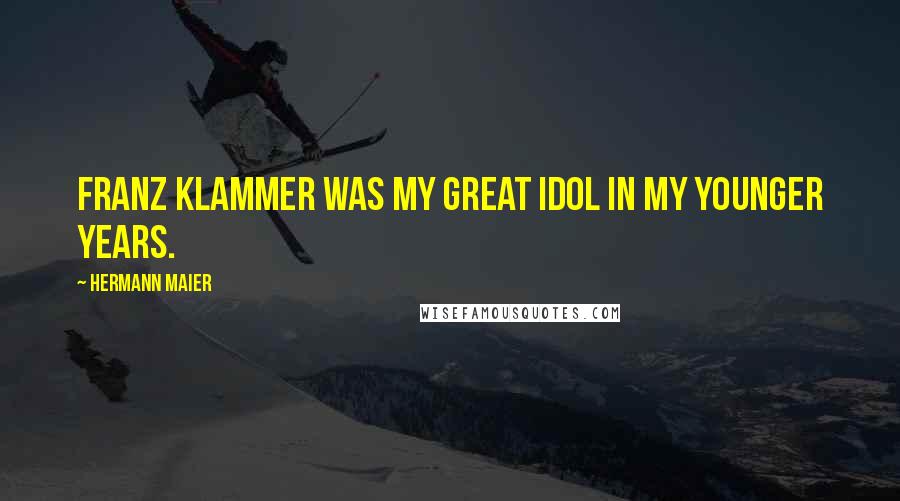 Hermann Maier quotes: Franz Klammer was my great idol in my younger years.