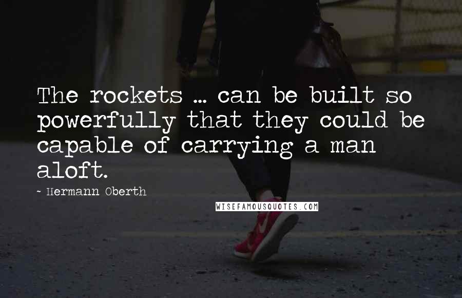 Hermann Oberth quotes: The rockets ... can be built so powerfully that they could be capable of carrying a man aloft.