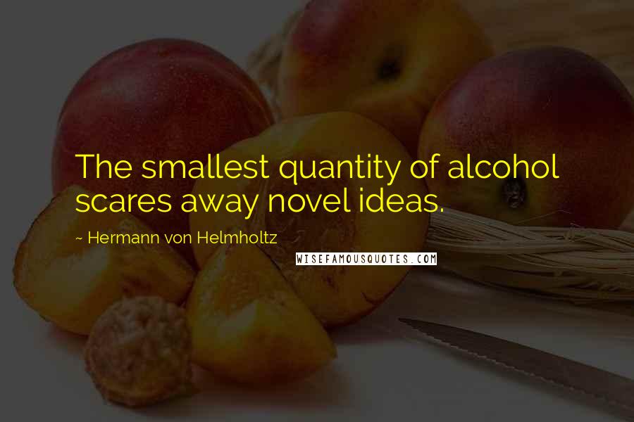 Hermann Von Helmholtz quotes: The smallest quantity of alcohol scares away novel ideas.