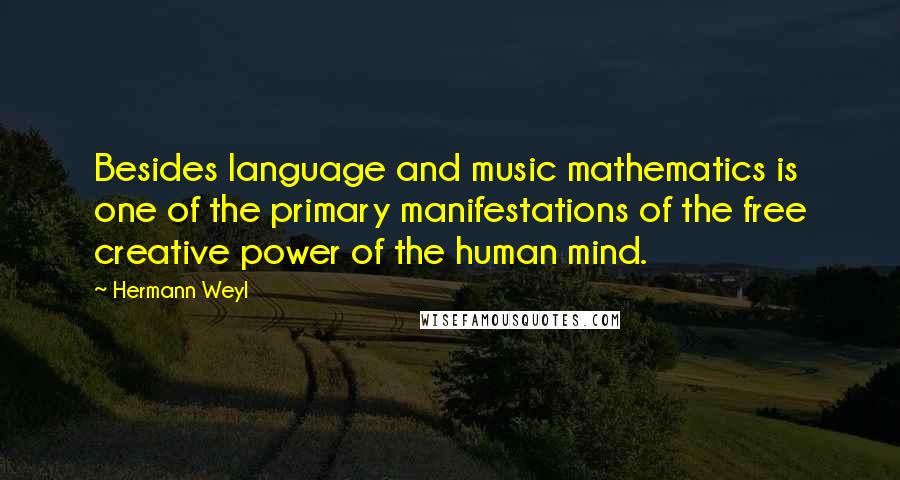 Hermann Weyl quotes: Besides language and music mathematics is one of the primary manifestations of the free creative power of the human mind.
