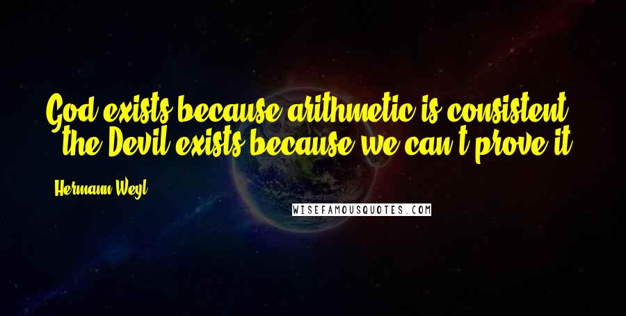 Hermann Weyl quotes: God exists because arithmetic is consistent - the Devil exists because we can't prove it!