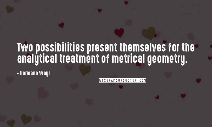 Hermann Weyl quotes: Two possibilities present themselves for the analytical treatment of metrical geometry.