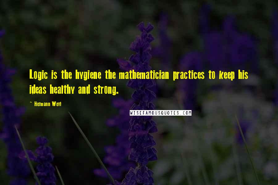 Hermann Weyl quotes: Logic is the hygiene the mathematician practices to keep his ideas healthy and strong.