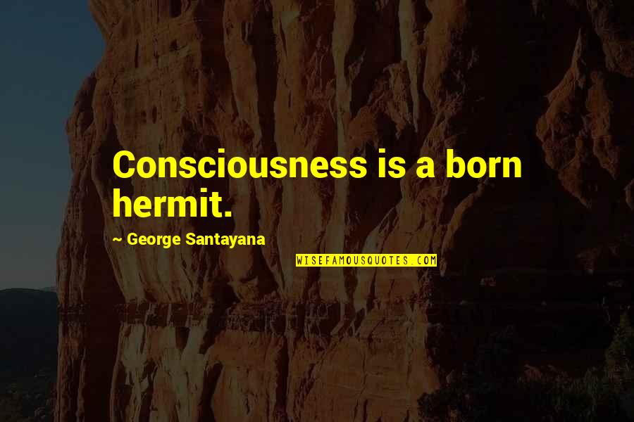 Hermeline Malherbe Quotes By George Santayana: Consciousness is a born hermit.