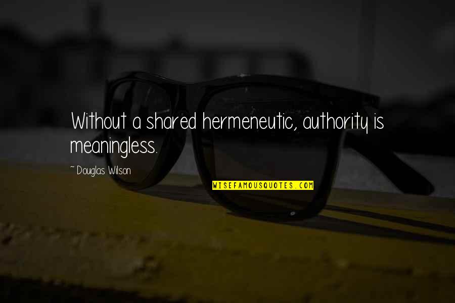 Hermeneutic Quotes By Douglas Wilson: Without a shared hermeneutic, authority is meaningless.
