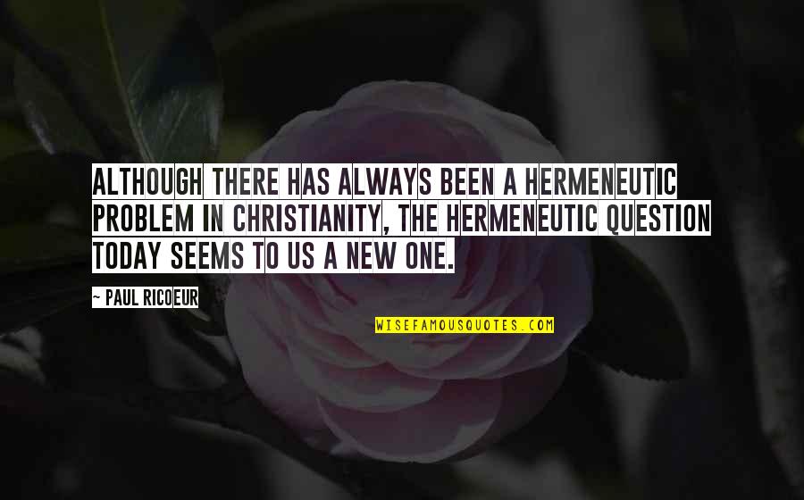 Hermeneutic Quotes By Paul Ricoeur: Although there has always been a hermeneutic problem