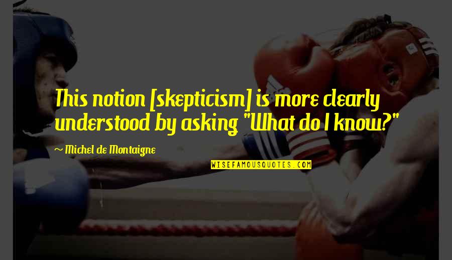 Hermeneutics Humanities Quotes By Michel De Montaigne: This notion [skepticism] is more clearly understood by