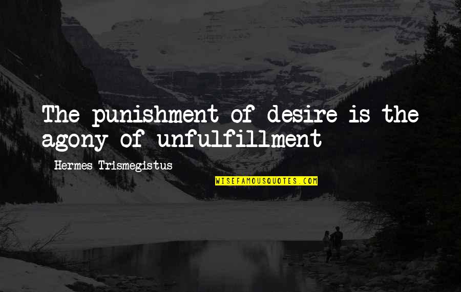 Hermes Quotes By Hermes Trismegistus: The punishment of desire is the agony of