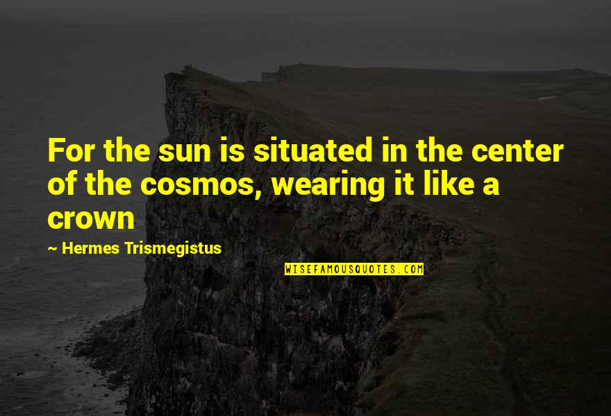 Hermes Quotes By Hermes Trismegistus: For the sun is situated in the center