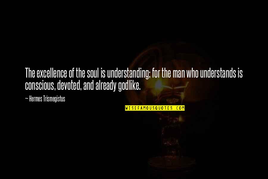 Hermes Quotes By Hermes Trismegistus: The excellence of the soul is understanding; for Hermes Quotes By Hermes Trismegistus: The excellence of the soul is understanding; for