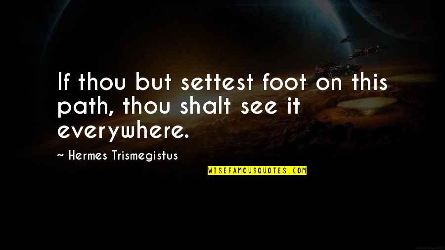 Hermes Trismegistus Quotes By Hermes Trismegistus: If thou but settest foot on this path,