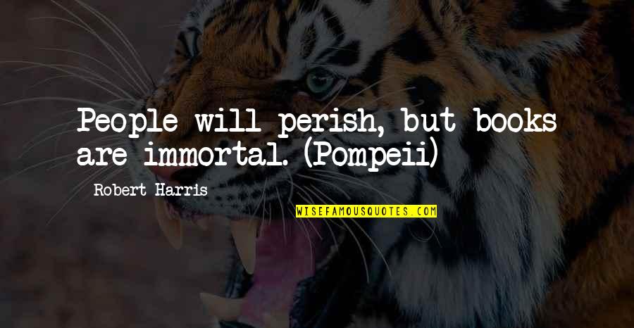 Hermesman Vs Sayer Quotes By Robert Harris: People will perish, but books are immortal. (Pompeii)