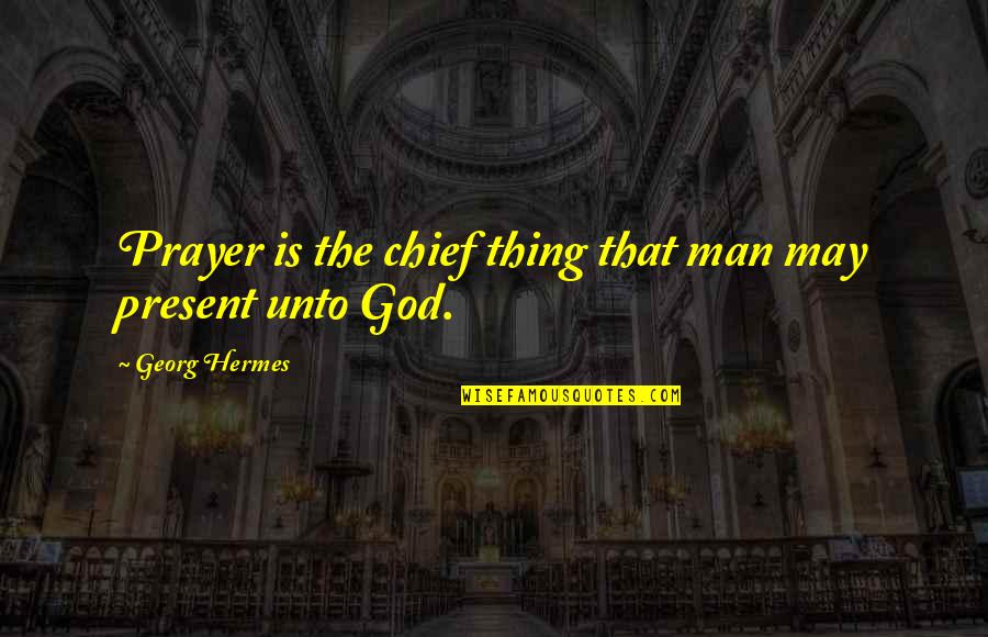 Hermes's Quotes By Georg Hermes: Prayer is the chief thing that man may