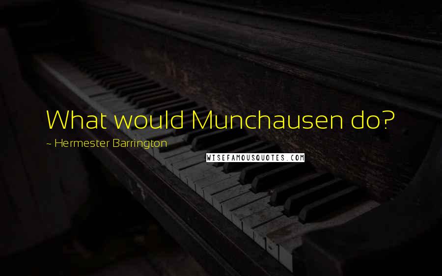 Hermester Barrington quotes: What would Munchausen do?