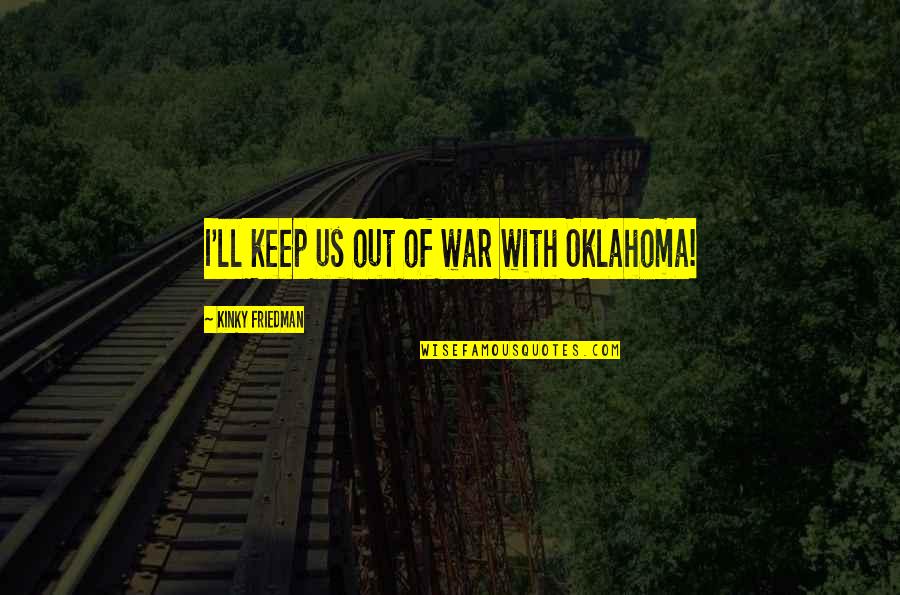 Hermeticism Documentary Quotes By Kinky Friedman: I'll keep us out of war with Oklahoma! Hermeticism Documentary Quotes By Kinky Friedman: I'll keep us out of war with Oklahoma!