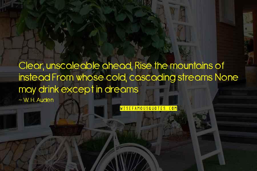 Hermila Lopez Quotes By W. H. Auden: Clear, unscaleable ahead, Rise the mountains of instead Hermila Lopez Quotes By W. H. Auden: Clear, unscaleable ahead, Rise the mountains of instead