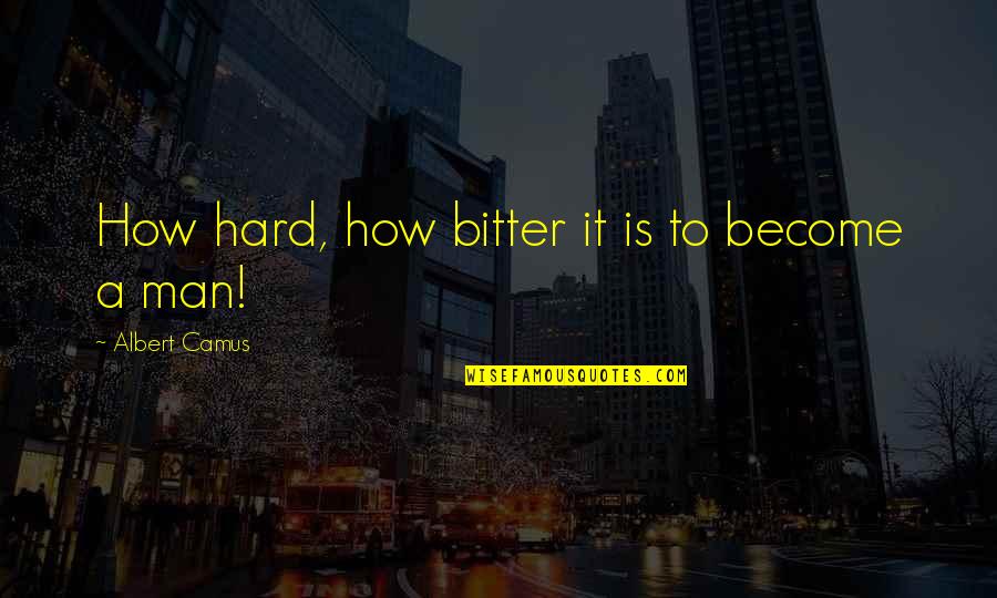 Hermilo Jazmines Quotes By Albert Camus: How hard, how bitter it is to become