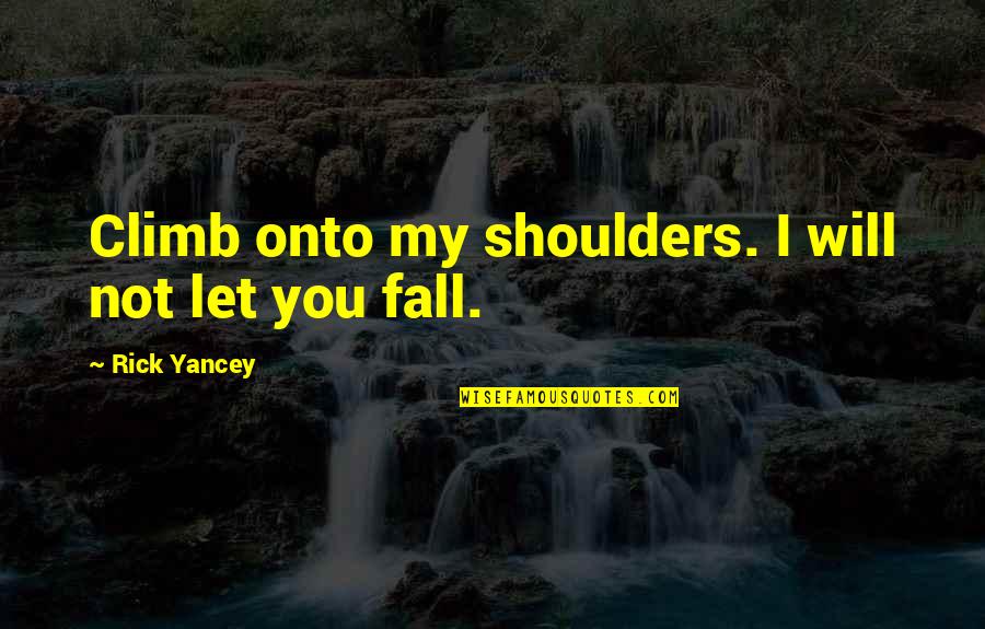 Hermilo Lopez Quotes By Rick Yancey: Climb onto my shoulders. I will not let Hermilo Lopez Quotes By Rick Yancey: Climb onto my shoulders. I will not let