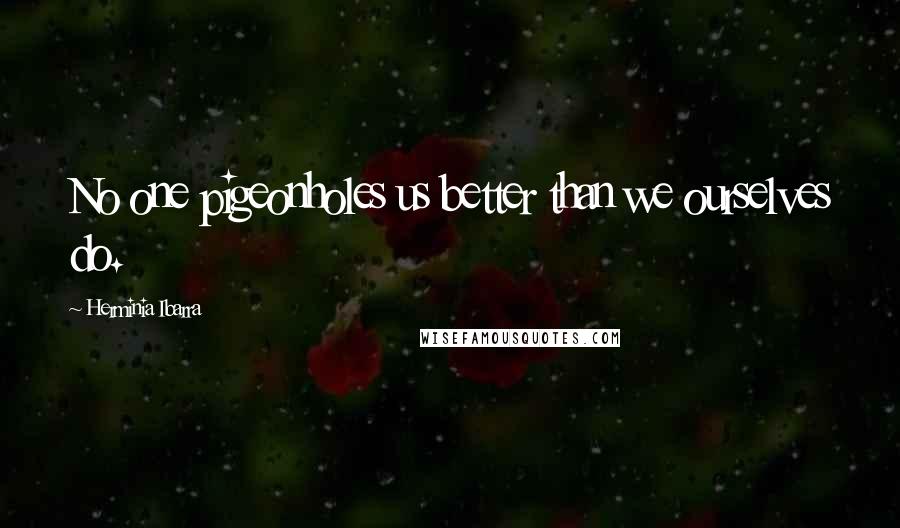 Herminia Ibarra quotes: No one pigeonholes us better than we ourselves do.