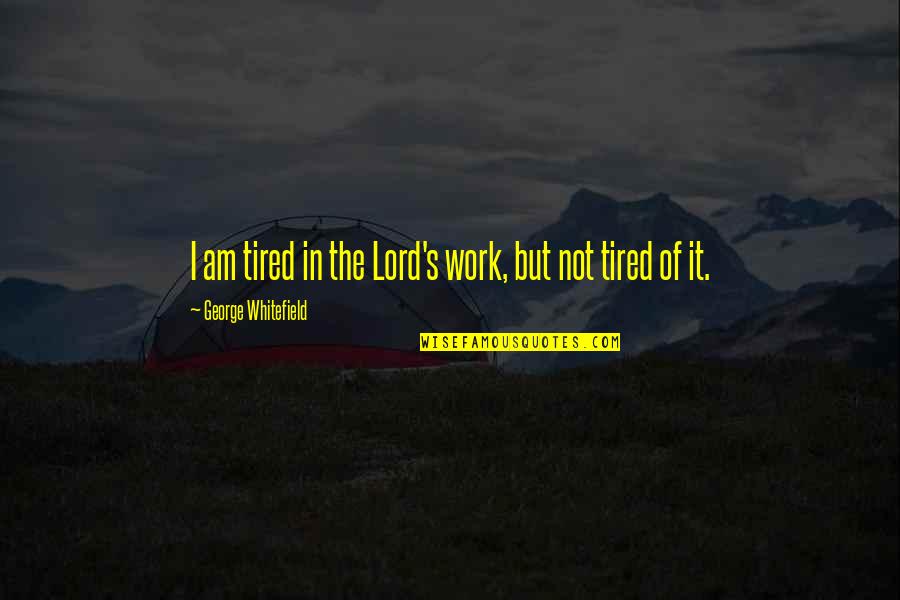 Hermione And Luna Quotes By George Whitefield: I am tired in the Lord's work, but