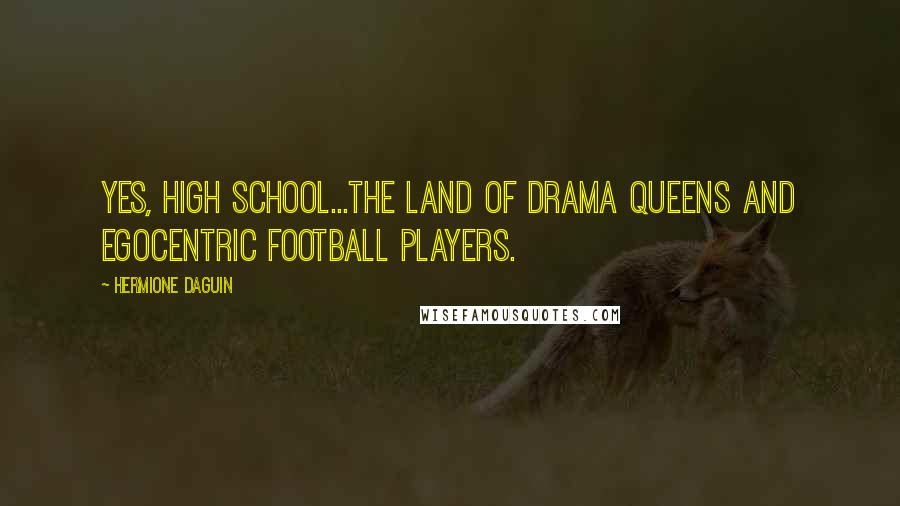 Hermione Daguin quotes: Yes, high school...the land of drama queens and egocentric football players.