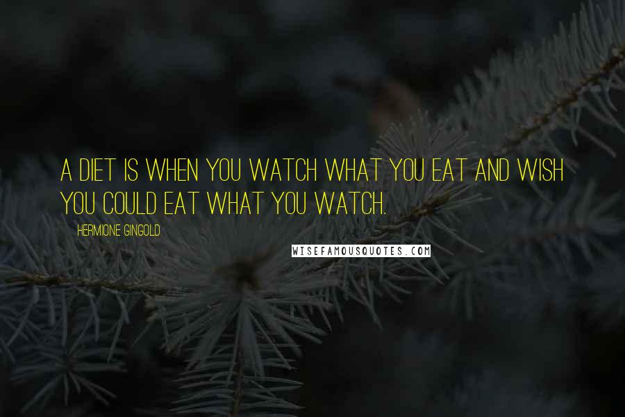 Hermione Gingold quotes: A diet is when you watch what you eat and wish you could eat what you watch.