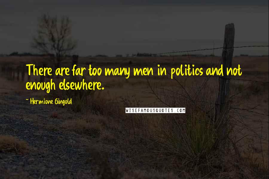 Hermione Gingold quotes: There are far too many men in politics and not enough elsewhere.