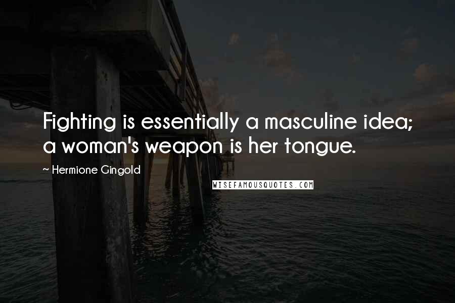 Hermione Gingold quotes: Fighting is essentially a masculine idea; a woman's weapon is her tongue.