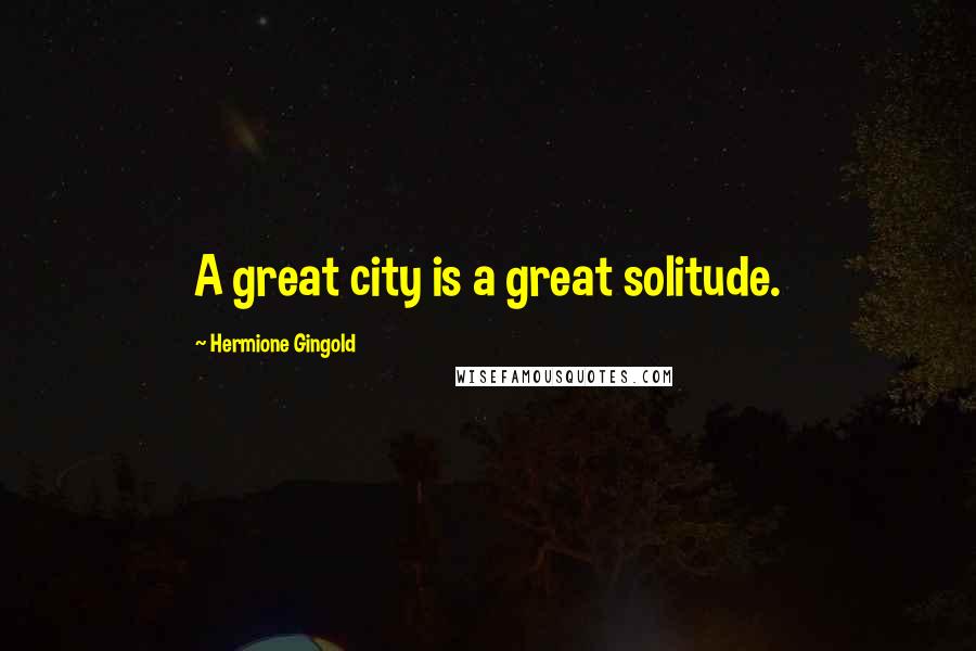 Hermione Gingold quotes: A great city is a great solitude.
