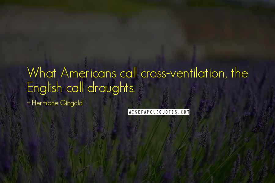 Hermione Gingold quotes: What Americans call cross-ventilation, the English call draughts.