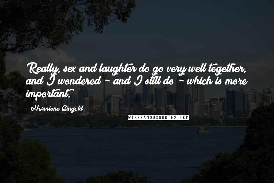 Hermione Gingold quotes: Really, sex and laughter do go very well together, and I wondered - and I still do - which is more important.