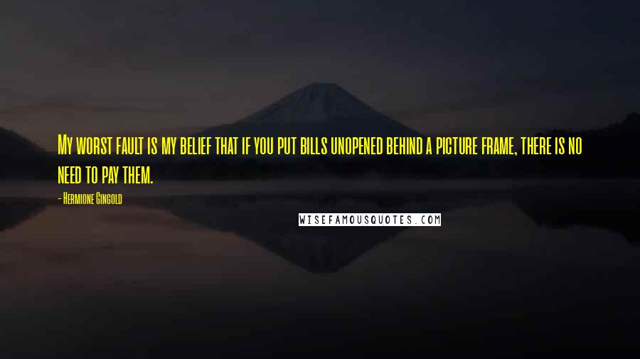 Hermione Gingold quotes: My worst fault is my belief that if you put bills unopened behind a picture frame, there is no need to pay them. Hermione Gingold quotes: My worst fault is my belief that if you put bills unopened behind a picture frame, there is no need to pay them.