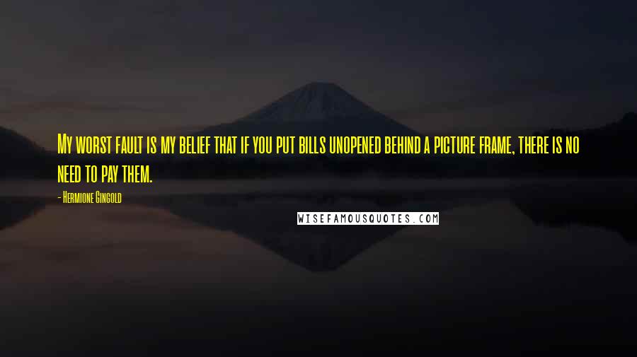 Hermione Gingold quotes: My worst fault is my belief that if you put bills unopened behind a picture frame, there is no need to pay them.