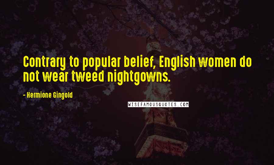 Hermione Gingold quotes: Contrary to popular belief, English women do not wear tweed nightgowns.