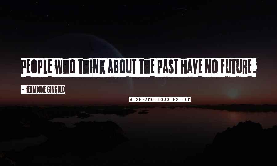 Hermione Gingold quotes: People who think about the past have no future.