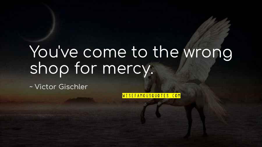 Hermione Spew Quotes By Victor Gischler: You've come to the wrong shop for mercy.
