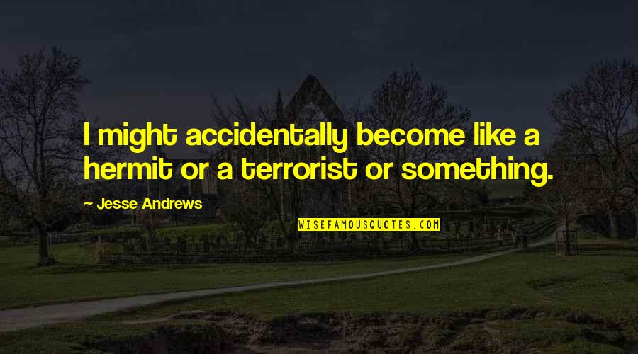 Hermit Quotes By Jesse Andrews: I might accidentally become like a hermit or