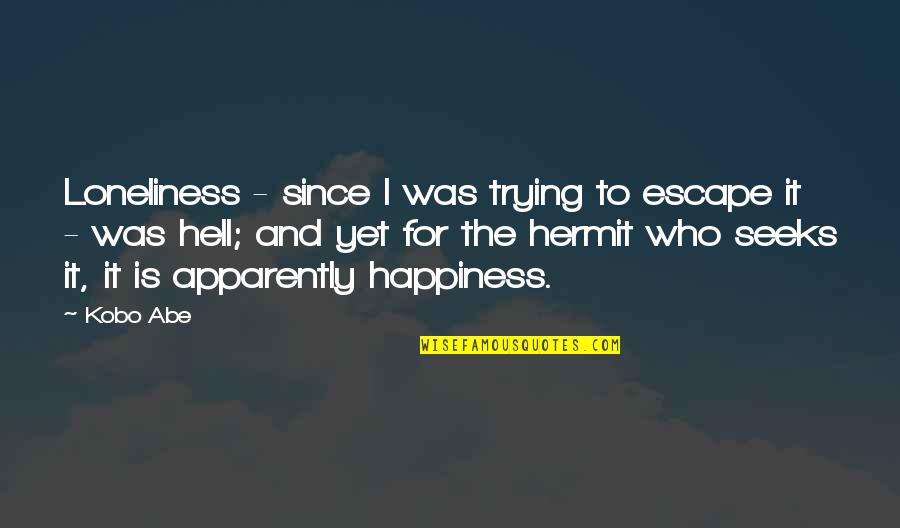 Hermit Quotes By Kobo Abe: Loneliness - since I was trying to escape