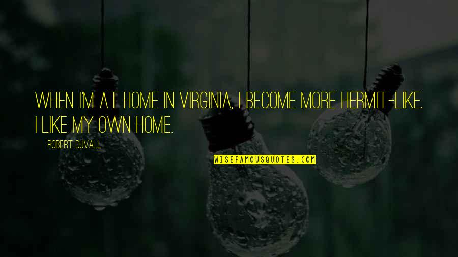 Hermit Quotes By Robert Duvall: When I'm at home in Virginia, I become