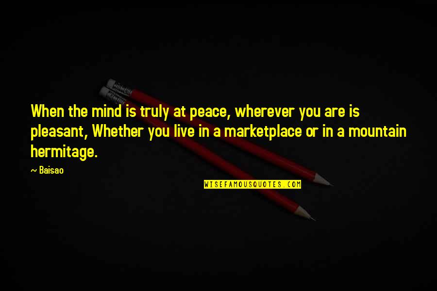 Hermitage Quotes By Baisao: When the mind is truly at peace, wherever