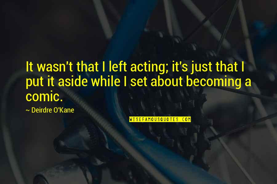 Hermiting Quotes By Deirdre O'Kane: It wasn't that I left acting; it's just Hermiting Quotes By Deirdre O'Kane: It wasn't that I left acting; it's just