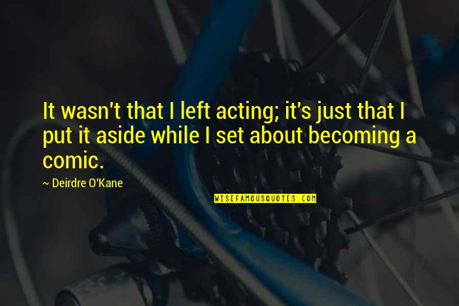 Hermiting Quotes By Deirdre O'Kane: It wasn't that I left acting; it's just