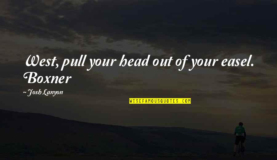 Hermiz Sons Quotes By Josh Lanyon: West, pull your head out of your easel. Hermiz Sons Quotes By Josh Lanyon: West, pull your head out of your easel.
